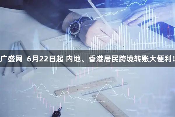 广盛网  6月22日起 内地、香港居民跨境转账大便利！