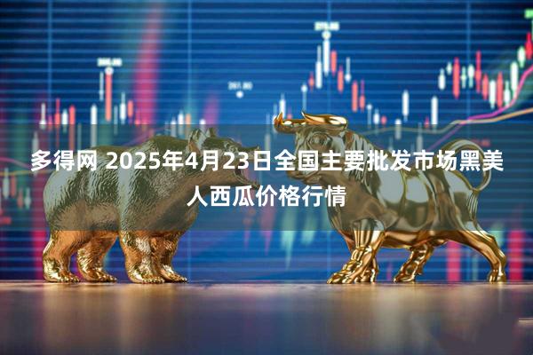 多得网 2025年4月23日全国主要批发市场黑美人西瓜价格行情