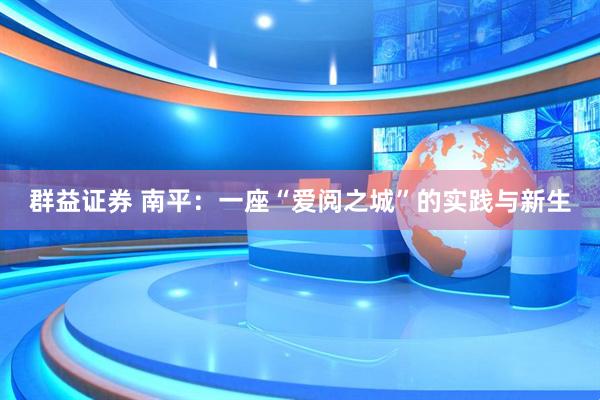 群益证券 南平：一座“爱阅之城”的实践与新生