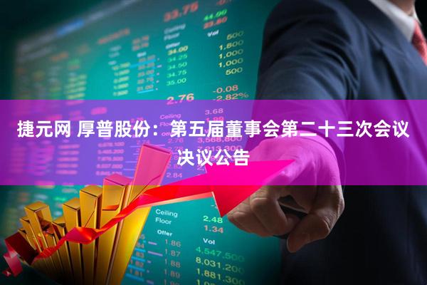 捷元网 厚普股份：第五届董事会第二十三次会议决议公告
