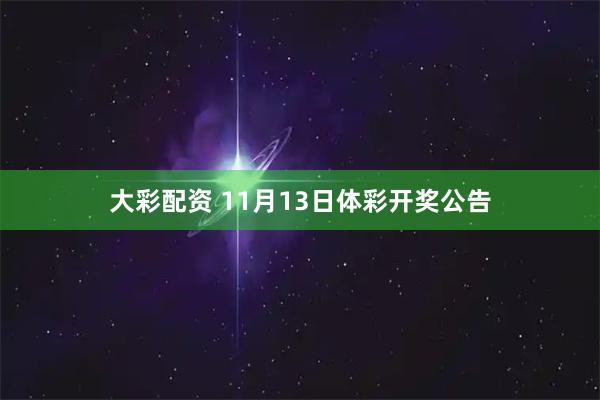 大彩配资 11月13日体彩开奖公告