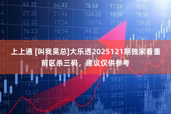 上上通 [叫我吴总]大乐透2025121期独家看重前区杀三码，建议仅供参考