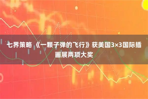 七界策略 《一颗子弹的飞行》获美国3×3国际插画展两项大奖